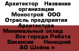 Архитектор › Название организации ­ Монострой, ООО › Отрасль предприятия ­ Архитектура › Минимальный оклад ­ 20 000 - Все города Работа » Вакансии   . Ненецкий АО,Шойна п.